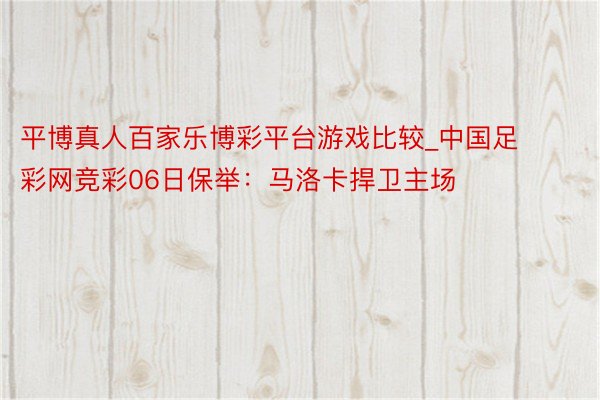 平博真人百家乐博彩平台游戏比较_中国足彩网竞彩06日保举：马洛卡捍卫主场