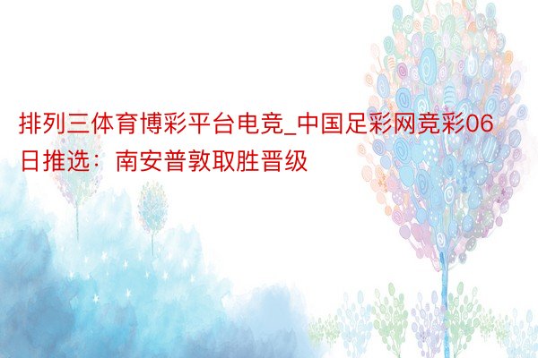 排列三体育博彩平台电竞_中国足彩网竞彩06日推选：南安普敦取胜晋级