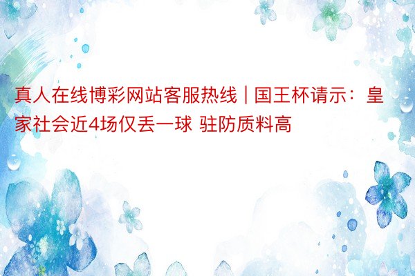 真人在线博彩网站客服热线 | 国王杯请示：皇家社会近4场仅丢一球 驻防质料高