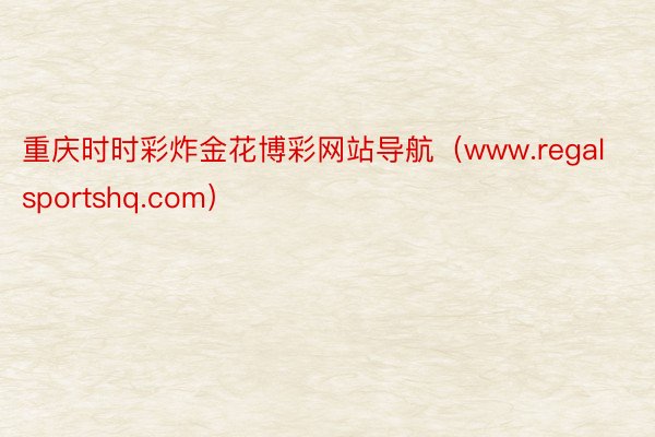重庆时时彩炸金花博彩网站导航（www.regalsportshq.com）