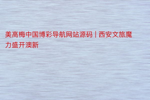 美高梅中国博彩导航网站源码 | 西安文旅魔力盛开澳新