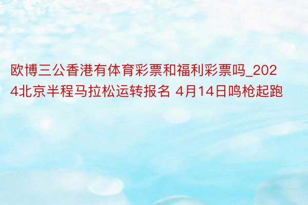 欧博三公香港有体育彩票和福利彩票吗_2024北京半程马拉松运转报名 4月14日鸣枪起跑