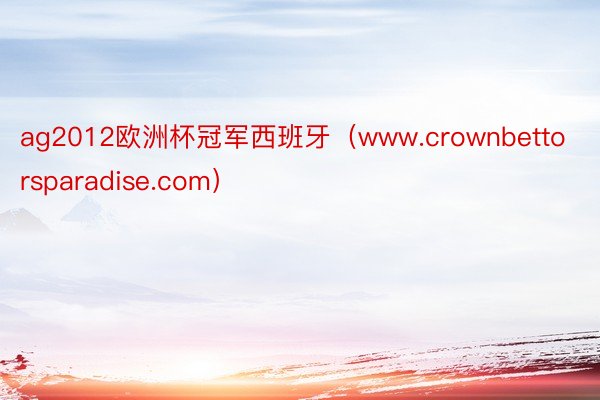 ag2012欧洲杯冠军西班牙（www.crownbettorsparadise.com）