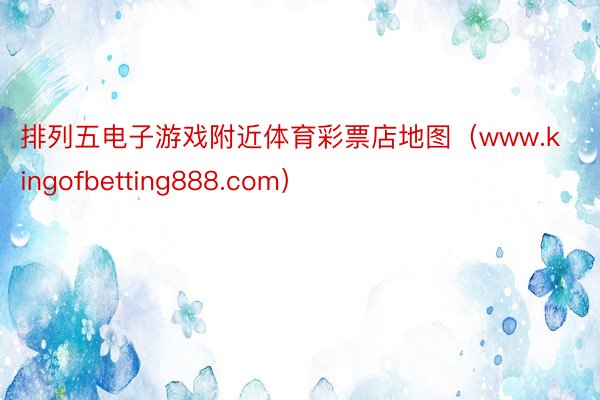 排列五电子游戏附近体育彩票店地图（www.kingofbetting888.com）