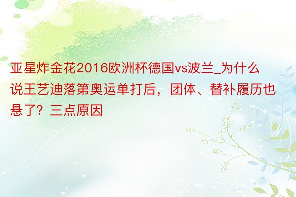 亚星炸金花2016欧洲杯德国vs波兰_为什么说王艺迪落第奥运单打后，团体、替补履历也悬了？三点原因