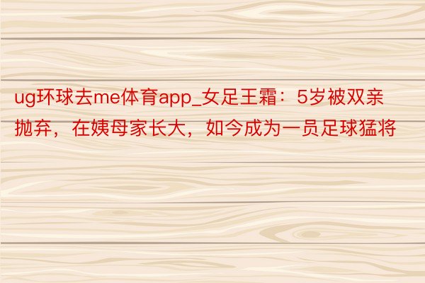 ug环球去me体育app_女足王霜：5岁被双亲抛弃，在姨母家长大，如今成为一员足球猛将