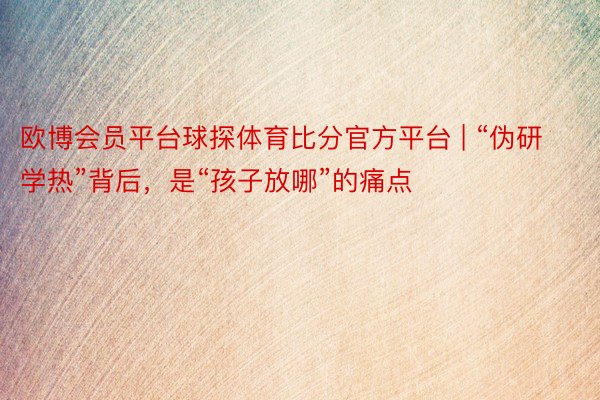 欧博会员平台球探体育比分官方平台 | “伪研学热”背后，是“孩子放哪”的痛点