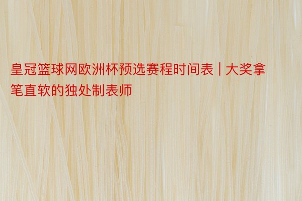 皇冠篮球网欧洲杯预选赛程时间表 | 大奖拿笔直软的独处制表师