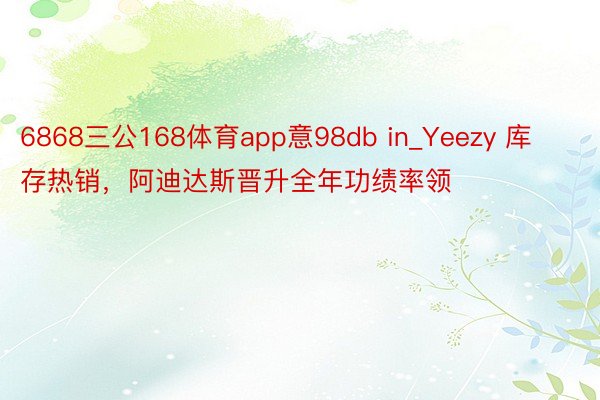 6868三公168体育app意98db in_Yeezy 库存热销，阿迪达斯晋升全年功绩率领
