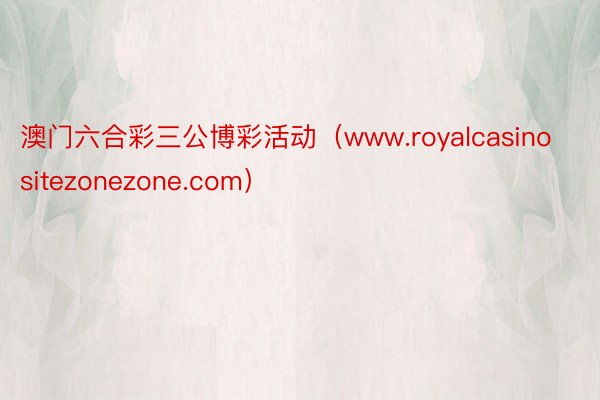 澳门六合彩三公博彩活动（www.royalcasinositezonezone.com）