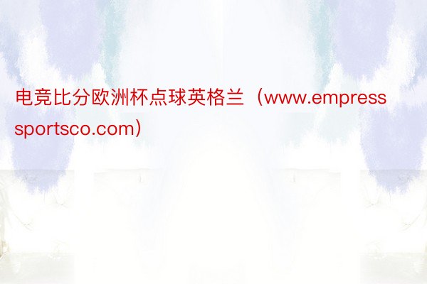 电竞比分欧洲杯点球英格兰（www.empresssportsco.com）