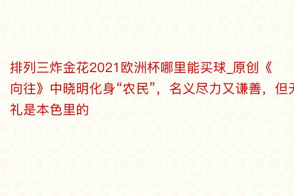 排列三炸金花2021欧洲杯哪里能买球_原创《向往》中晓明化身“农民”，名义尽力又谦善，但无礼是本色里的