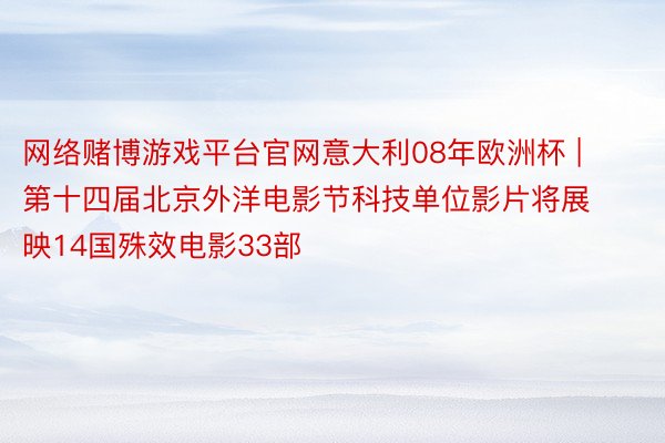 网络赌博游戏平台官网意大利08年欧洲杯 | 第十四届北京外洋电影节科技单位影片将展映14国殊效电影33部