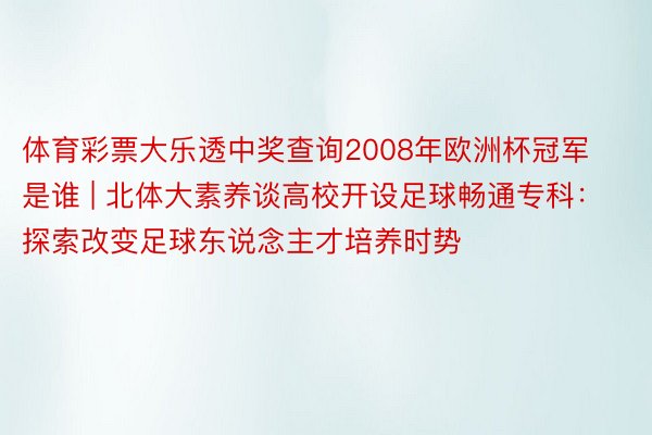 体育彩票大乐透中奖查询2008年欧洲杯冠军是谁 | 北体大素养谈高校开设足球畅通专科：探索改变足球东说念主才培养时势