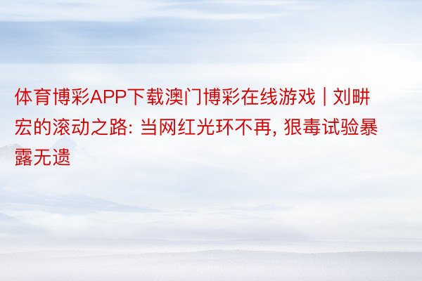 体育博彩APP下载澳门博彩在线游戏 | 刘畊宏的滚动之路: 当网红光环不再, 狠毒试验暴露无遗