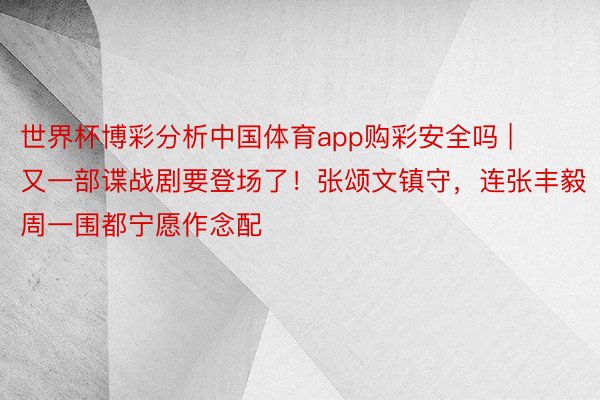 世界杯博彩分析中国体育app购彩安全吗 | 又一部谍战剧要登场了！张颂文镇守，连张丰毅周一围都宁愿作念配