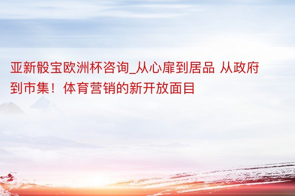 亚新骰宝欧洲杯咨询_从心扉到居品 从政府到市集！体育营销的新开放面目