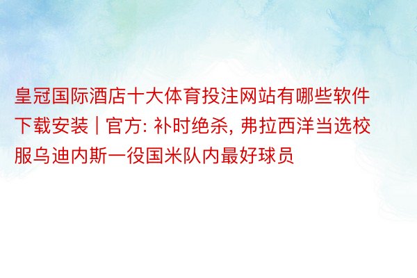 皇冠国际酒店十大体育投注网站有哪些软件下载安装 | 官方: 补时绝杀, 弗拉西洋当选校服乌迪内斯一役国米队内最好球员