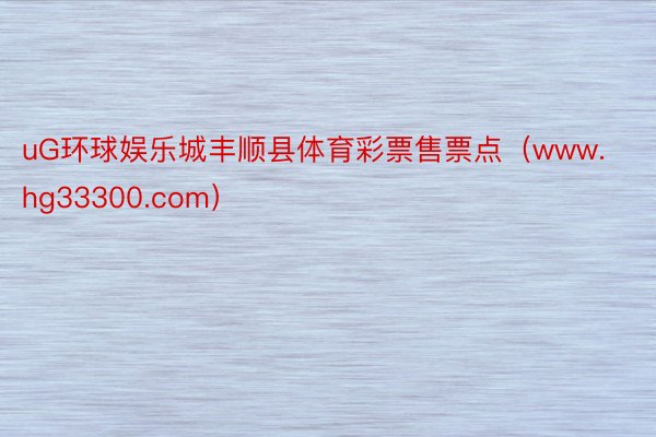 uG环球娱乐城丰顺县体育彩票售票点（www.hg33300.com）