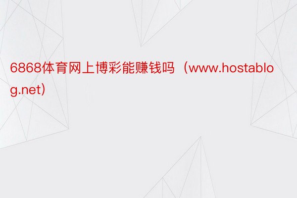 6868体育网上博彩能赚钱吗（www.hostablog.net）