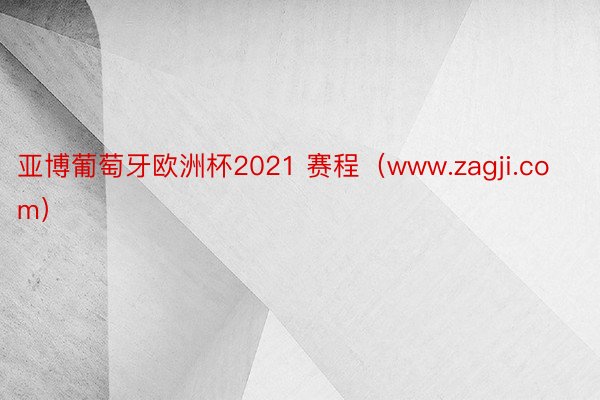 亚博葡萄牙欧洲杯2021 赛程（www.zagji.com）