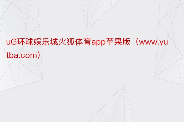 uG环球娱乐城火狐体育app苹果版（www.yutba.com）