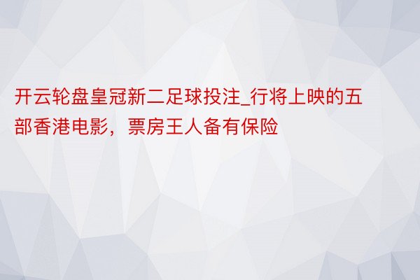 开云轮盘皇冠新二足球投注_行将上映的五部香港电影，票房王人备有保险