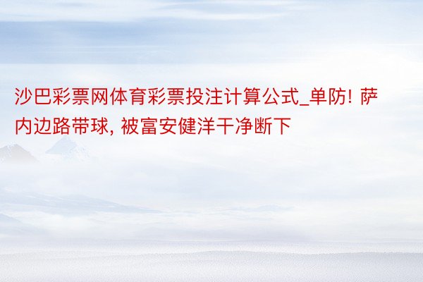 沙巴彩票网体育彩票投注计算公式_单防! 萨内边路带球, 被富安健洋干净断下