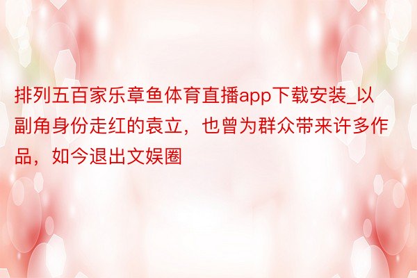 排列五百家乐章鱼体育直播app下载安装_以副角身份走红的袁立，也曾为群众带来许多作品，如今退出文娱圈