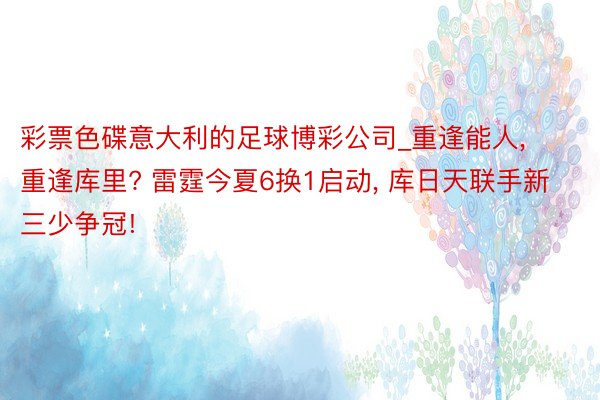 彩票色碟意大利的足球博彩公司_重逢能人, 重逢库里? 雷霆今夏6换1启动, 库日天联手新三少争冠!