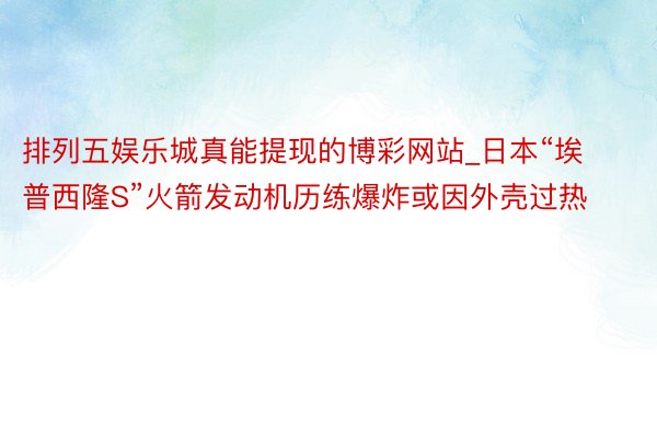排列五娱乐城真能提现的博彩网站_日本“埃普西隆S”火箭发动机历练爆炸或因外壳过热