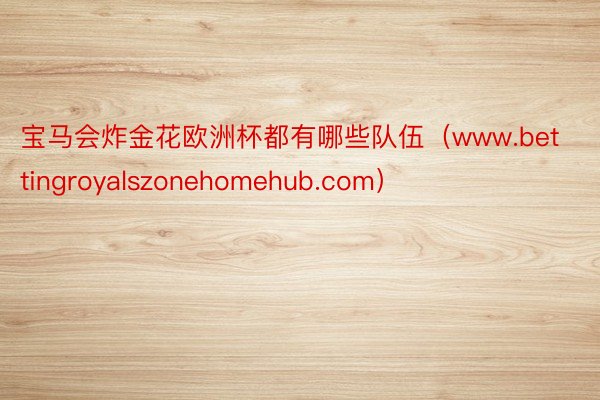 宝马会炸金花欧洲杯都有哪些队伍（www.bettingroyalszonehomehub.com）
