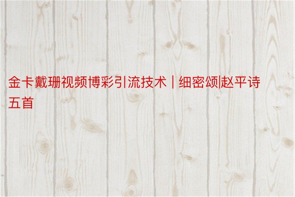 金卡戴珊视频博彩引流技术 | 细密颂|赵平诗五首
