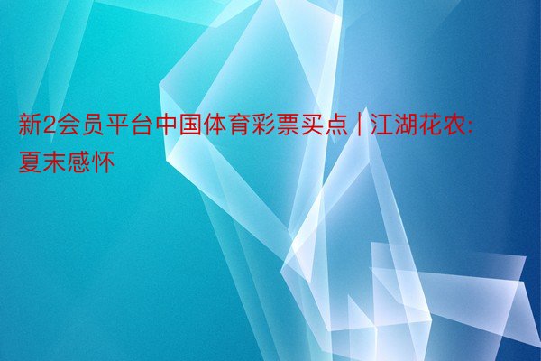 新2会员平台中国体育彩票买点 | 江湖花农:夏末感怀