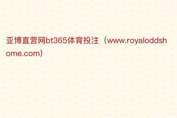 亚博直营网bt365体育投注（www.royaloddshome.com）