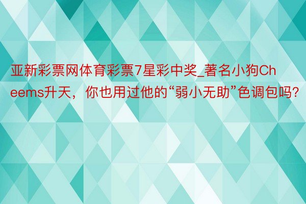 亚新彩票网体育彩票7星彩中奖_著名小狗Cheems升天，你也