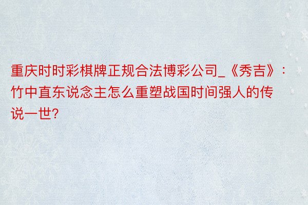 重庆时时彩棋牌正规合法博彩公司_《秀吉》：竹中直东说念主怎么