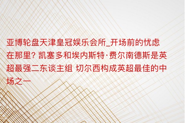 亚博轮盘天津皇冠娱乐会所_开场前的忧虑在那里? 凯塞多和埃内