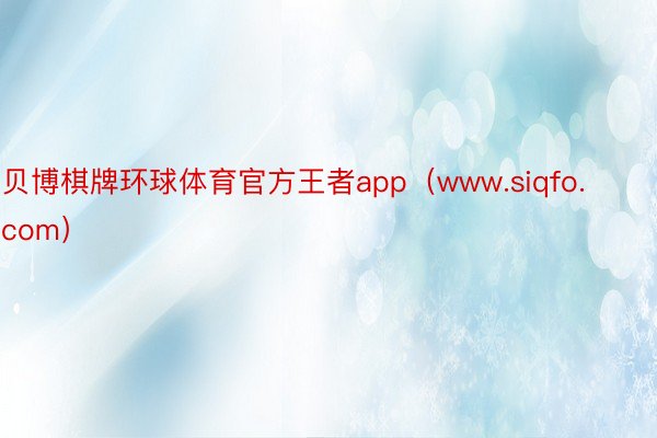 贝博棋牌环球体育官方王者app（www.siqfo.com）