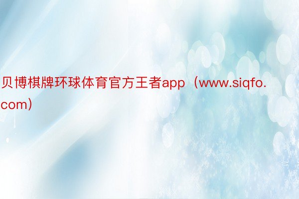 贝博棋牌环球体育官方王者app（www.siqfo.com）