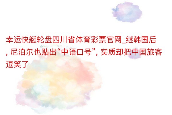 幸运快艇轮盘四川省体育彩票官网_继韩国后, 尼泊尔也贴出“中