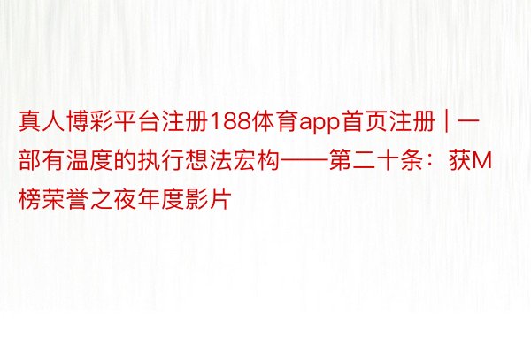 真人博彩平台注册188体育app首页注册 | 一部有温度的执行想法宏构——第二十条：获M榜荣誉之夜年度影片