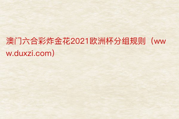 澳门六合彩炸金花2021欧洲杯分组规则（www.duxzi.com）