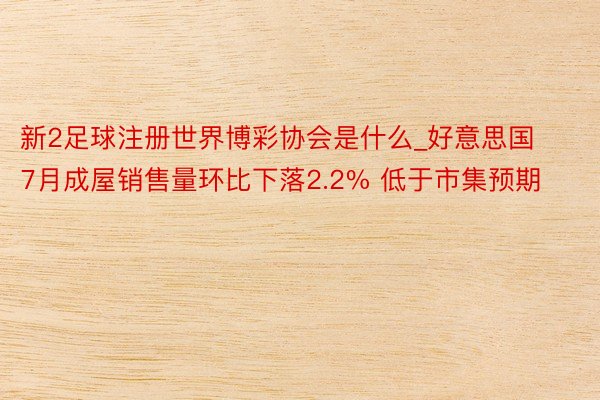 新2足球注册世界博彩协会是什么_好意思国7月成屋销售量环比下落2.2% 低于市集预期