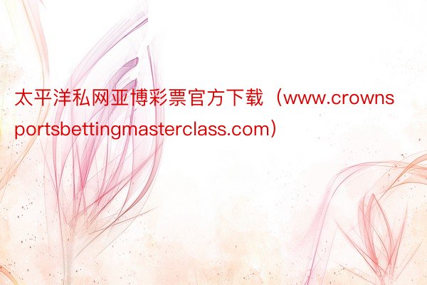 太平洋私网亚博彩票官方下载（www.crownsportsbettingmasterclass.com）