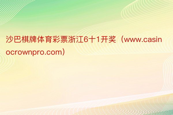 沙巴棋牌体育彩票浙江6十1开奖（www.casinocrownpro.com）