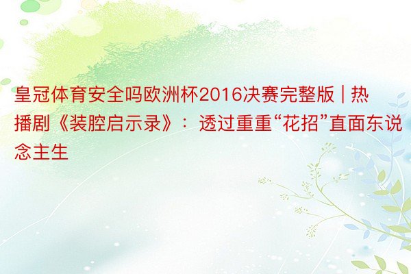 皇冠体育安全吗欧洲杯2016决赛完整版 | 热播剧《装腔启示录》：透过重重“花招”直面东说念主生