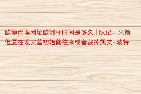 欧博代理网址欧洲杯时间是多久 | 队记：火箭但愿在现实营初始前往来或者裁掉凯文-波特