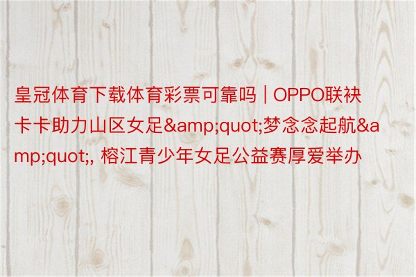 皇冠体育下载体育彩票可靠吗 | OPPO联袂卡卡助力山区女足&quot;梦念念起航&quot;, 榕江青少年女足公益赛厚爱举办