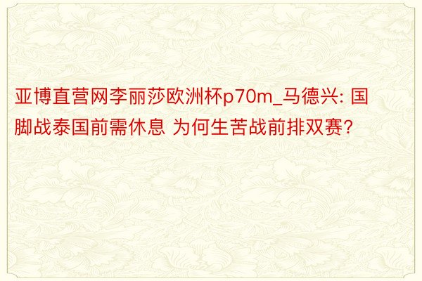 亚博直营网李丽莎欧洲杯p70m_马德兴: 国脚战泰国前需休息 为何生苦战前排双赛?